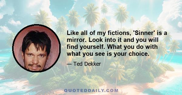 Like all of my fictions, 'Sinner' is a mirror. Look into it and you will find yourself. What you do with what you see is your choice.