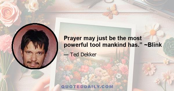 Prayer may just be the most powerful tool mankind has.” ~Blink