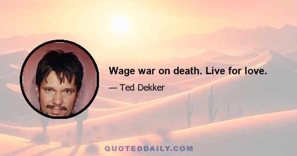 Wage war on death. Live for love.