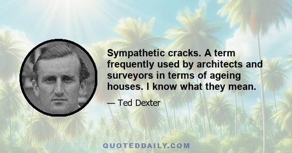 Sympathetic cracks. A term frequently used by architects and surveyors in terms of ageing houses. I know what they mean.