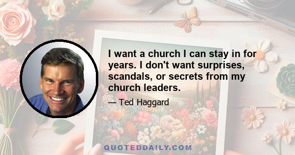 I want a church I can stay in for years. I don't want surprises, scandals, or secrets from my church leaders.