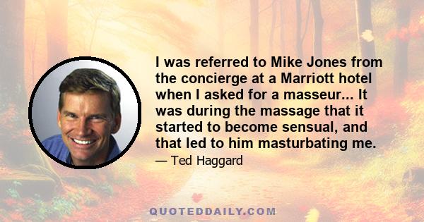 I was referred to Mike Jones from the concierge at a Marriott hotel when I asked for a masseur... It was during the massage that it started to become sensual, and that led to him masturbating me.