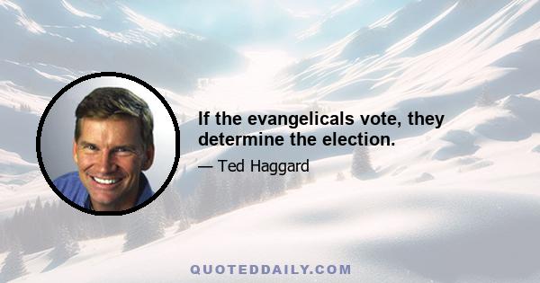 If the evangelicals vote, they determine the election.