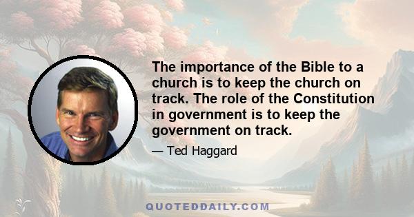 The importance of the Bible to a church is to keep the church on track. The role of the Constitution in government is to keep the government on track.