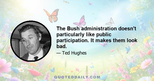 The Bush administration doesn't particularly like public participation. It makes them look bad.