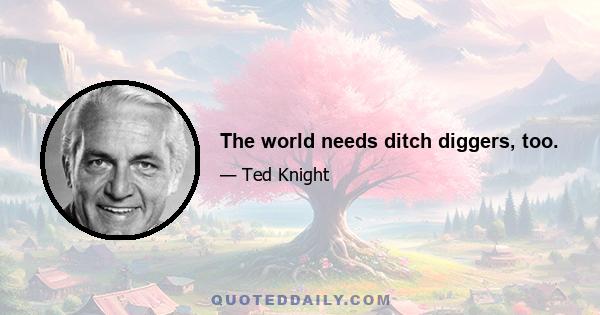 The world needs ditch diggers, too.