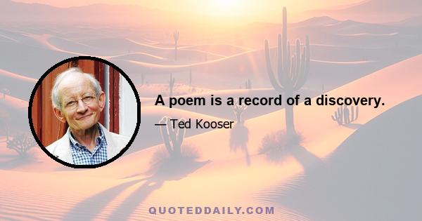 A poem is a record of a discovery.