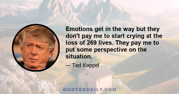 Emotions get in the way but they don't pay me to start crying at the loss of 269 lives. They pay me to put some perspective on the situation.