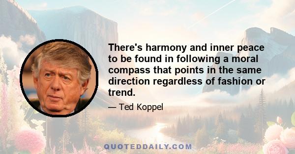 There's harmony and inner peace to be found in following a moral compass that points in the same direction regardless of fashion or trend.