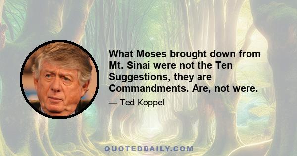 What Moses brought down from Mt. Sinai were not the Ten Suggestions, they are Commandments. Are, not were.