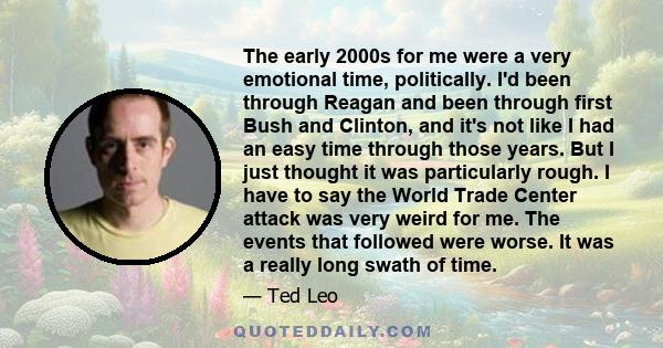 The early 2000s for me were a very emotional time, politically. I'd been through Reagan and been through first Bush and Clinton, and it's not like I had an easy time through those years. But I just thought it was