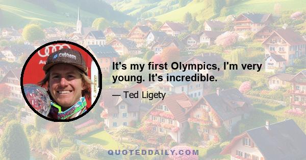 It's my first Olympics, I'm very young. It's incredible.