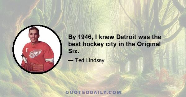 By 1946, I knew Detroit was the best hockey city in the Original Six.