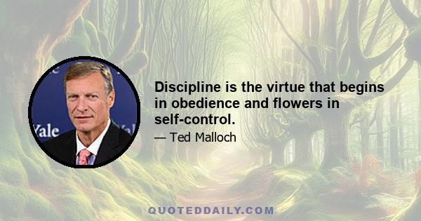 Discipline is the virtue that begins in obedience and flowers in self-control.