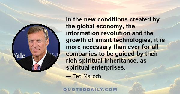 In the new conditions created by the global economy, the information revolution and the growth of smart technologies, it is more necessary than ever for all companies to be guided by their rich spiritual inheritance, as 