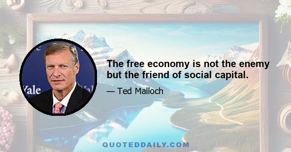 The free economy is not the enemy but the friend of social capital.