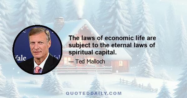 The laws of economic life are subject to the eternal laws of spiritual capital.