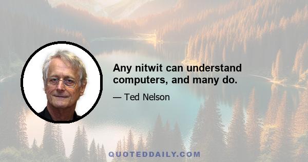 Any nitwit can understand computers, and many do.