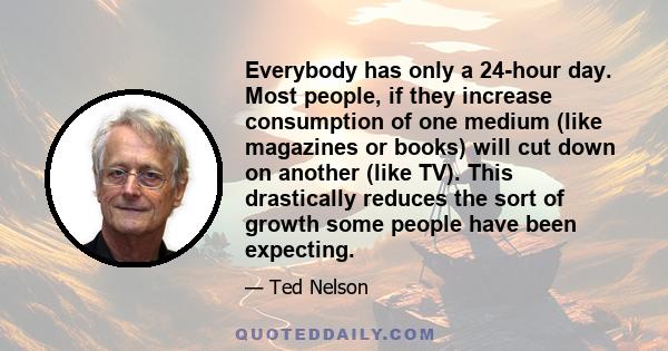 Everybody has only a 24-hour day. Most people, if they increase consumption of one medium (like magazines or books) will cut down on another (like TV). This drastically reduces the sort of growth some people have been