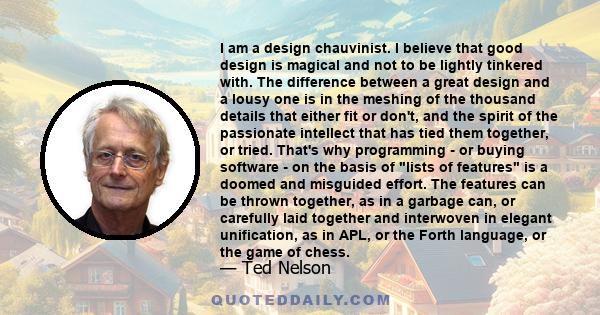 I am a design chauvinist. I believe that good design is magical and not to be lightly tinkered with. The difference between a great design and a lousy one is in the meshing of the thousand details that either fit or