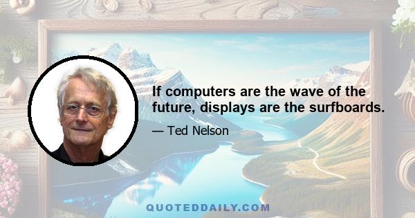 If computers are the wave of the future, displays are the surfboards.