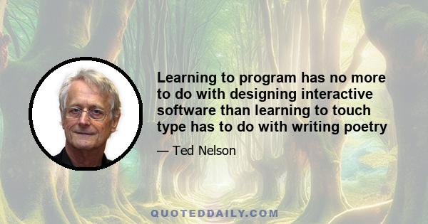 Learning to program has no more to do with designing interactive software than learning to touch type has to do with writing poetry