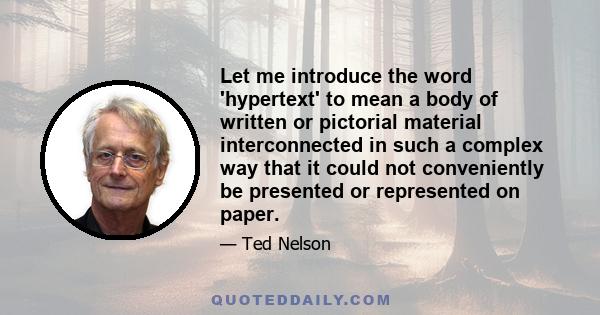 Let me introduce the word 'hypertext' to mean a body of written or pictorial material interconnected in such a complex way that it could not conveniently be presented or represented on paper.