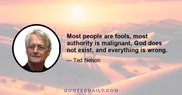 Most people are fools, most authority is malignant, God does not exist, and everything is wrong.