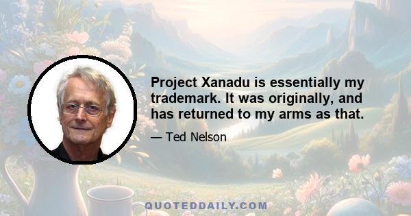 Project Xanadu is essentially my trademark. It was originally, and has returned to my arms as that.