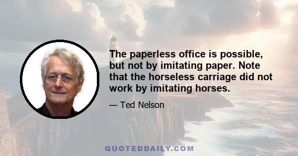 The paperless office is possible, but not by imitating paper. Note that the horseless carriage did not work by imitating horses.