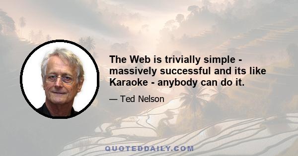 The Web is trivially simple - massively successful and its like Karaoke - anybody can do it.