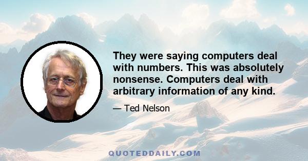 They were saying computers deal with numbers. This was absolutely nonsense. Computers deal with arbitrary information of any kind.