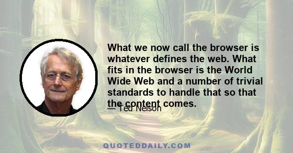 What we now call the browser is whatever defines the web. What fits in the browser is the World Wide Web and a number of trivial standards to handle that so that the content comes.