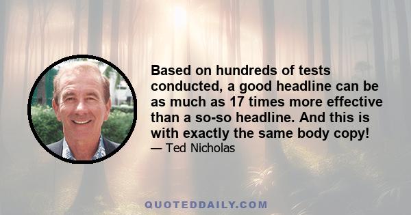 Based on hundreds of tests conducted, a good headline can be as much as 17 times more effective than a so-so headline. And this is with exactly the same body copy!