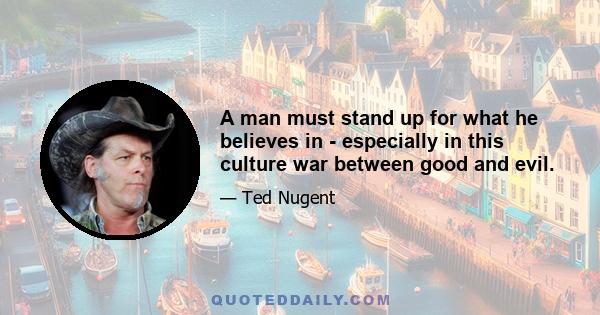 A man must stand up for what he believes in - especially in this culture war between good and evil.