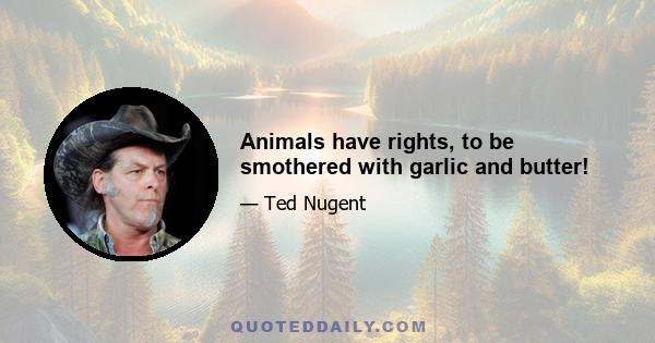 Animals have rights, to be smothered with garlic and butter!