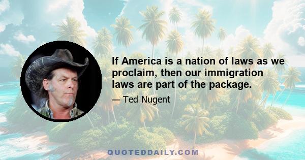 If America is a nation of laws as we proclaim, then our immigration laws are part of the package.