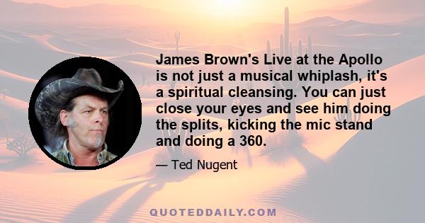 James Brown's Live at the Apollo is not just a musical whiplash, it's a spiritual cleansing. You can just close your eyes and see him doing the splits, kicking the mic stand and doing a 360.