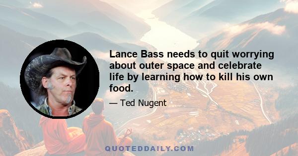 Lance Bass needs to quit worrying about outer space and celebrate life by learning how to kill his own food.