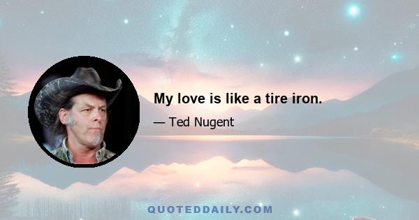 My love is like a tire iron.