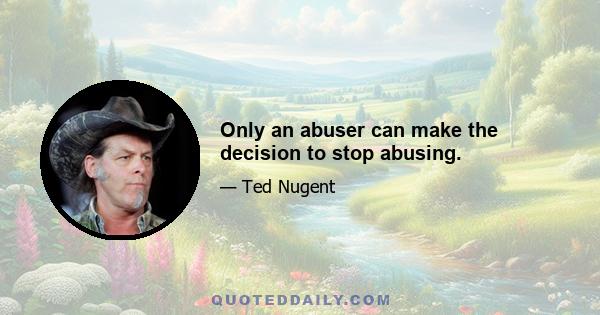 Only an abuser can make the decision to stop abusing.