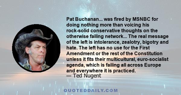 Pat Buchanan... was fired by MSNBC for doing nothing more than voicing his rock-solid conservative thoughts on the otherwise failing network... The real message of the left is intolerance, zealotry, bigotry and hate.