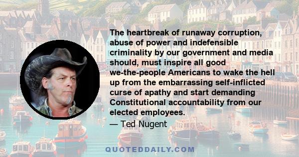 The heartbreak of runaway corruption, abuse of power and indefensible criminality by our government and media should, must inspire all good we-the-people Americans to wake the hell up from the embarrassing curse of