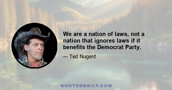 We are a nation of laws, not a nation that ignores laws if it benefits the Democrat Party.