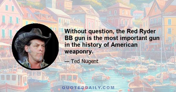 Without question, the Red Ryder BB gun is the most important gun in the history of American weaponry.
