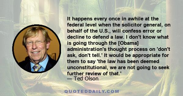 It happens every once in awhile at the federal level when the solicitor general, on behalf of the U.S., will confess error or decline to defend a law. I don't know what is going through the [Obama] administration's