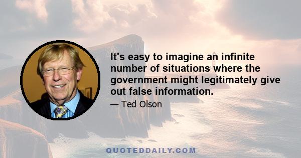 It's easy to imagine an infinite number of situations where the government might legitimately give out false information.