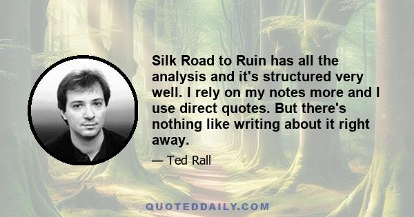 Silk Road to Ruin has all the analysis and it's structured very well. I rely on my notes more and I use direct quotes. But there's nothing like writing about it right away.