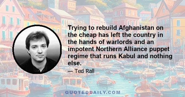 Trying to rebuild Afghanistan on the cheap has left the country in the hands of warlords and an impotent Northern Alliance puppet regime that runs Kabul and nothing else.