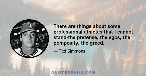 There are things about some professional athletes that I cannot stand-the pretense, the egos, the pomposity, the greed.